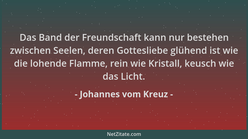 Johannes vom Kreuz - Das Band der Freundschaft kann nur bestehen zwischen Seelen, deren Gottesliebe glühend ist wie die loh...