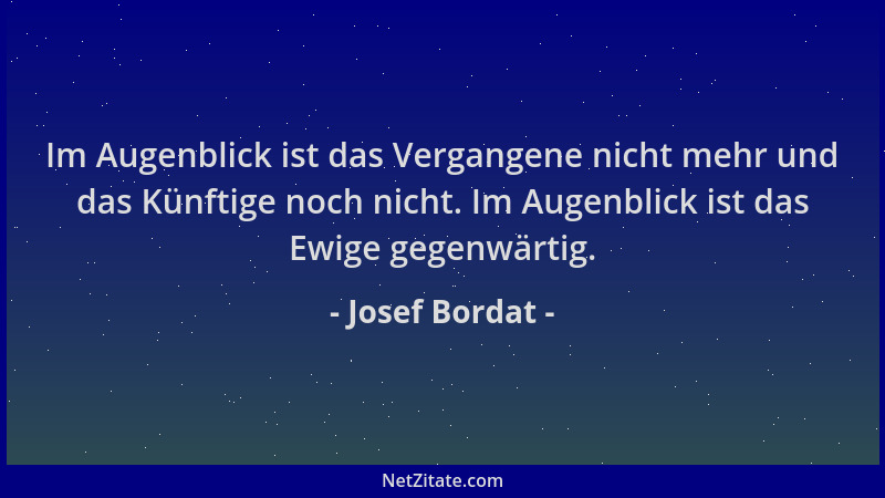 Josef Bordat - Im Augenblick ist das Vergangene nicht mehr und das Künftige noch nicht. Im Augenblick ist das Ewige gegenwä...