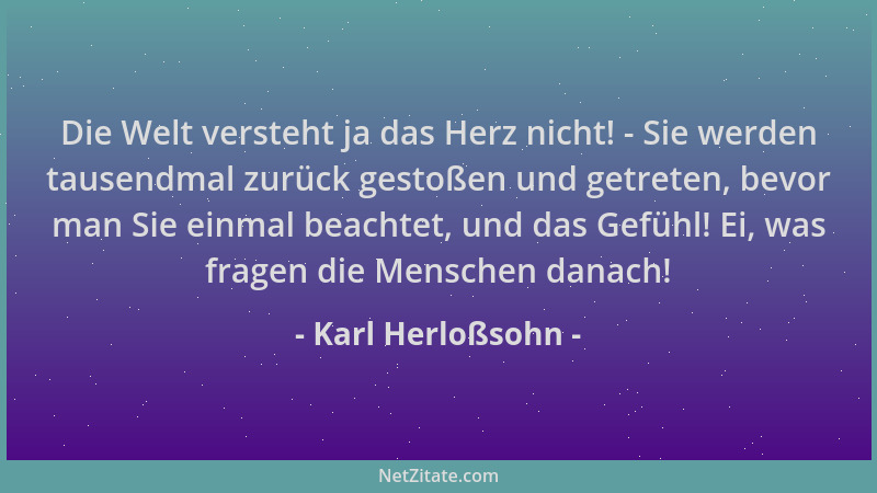 Karl Herloßsohn - Die Welt versteht ja das Herz nicht! - Sie werden tausendmal zurück gestoßen und getreten, bevor man Sie...
