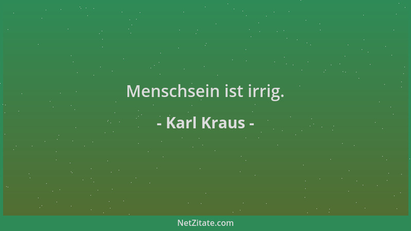 Karl Kraus - Menschsein ist irrig....