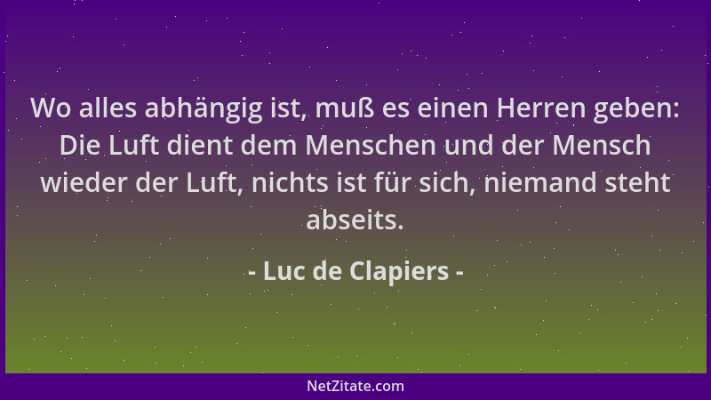 Luc de Clapiers - Wo alles abhängig ist, muß es einen Herren geben: Die Luft dient dem Menschen und der Mensch wieder der L...