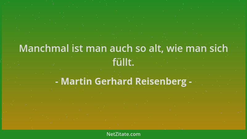 Martin Gerhard Reisenberg - Manchmal ist man auch so alt, wie man sich füllt....