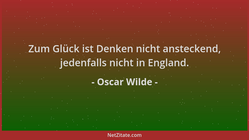 Oscar Wilde - Zum Glück ist Denken nicht ansteckend, jedenfalls nicht in England....