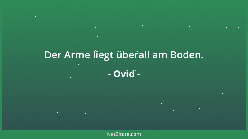 Ovid - Der Arme liegt überall am Boden....