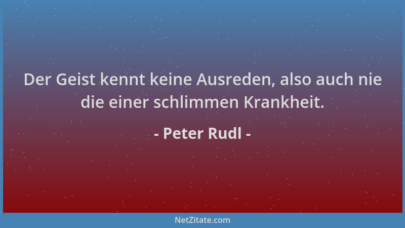 Peter Rudl - Der Geist kennt keine Ausreden, also auch nie die einer schlimmen Krankheit....