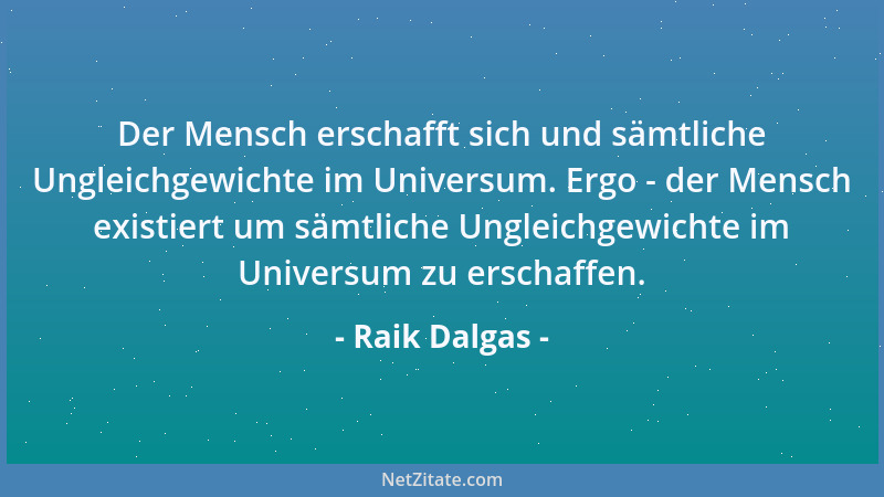 Raik Dalgas - Der Mensch erschafft sich und sämtliche Ungleichgewichte im Universum. Ergo - der Mensch existiert um sämtlic...