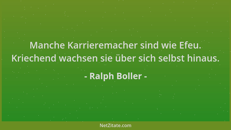Ralph Boller - Manche Karrieremacher sind wie Efeu. Kriechend wachsen sie über sich selbst hinaus....