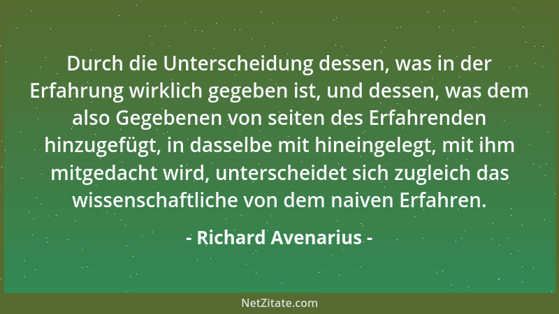 Richard Avenarius - Durch die Unterscheidung dessen, was in der Erfahrung wirklich gegeben ist, und dessen, was dem also Ge...