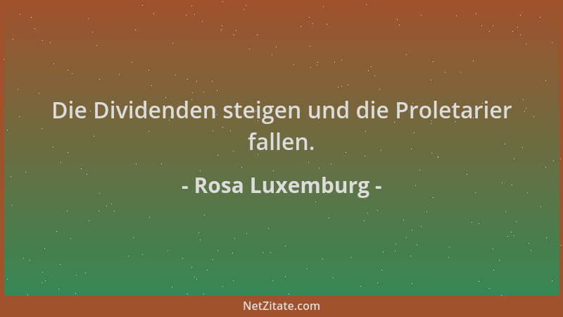 Rosa Luxemburg - Die Dividenden steigen und die Proletarier fallen....