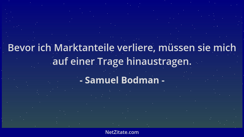 Samuel Bodman - Bevor ich Marktanteile verliere, müssen sie mich auf einer Trage hinaustragen....