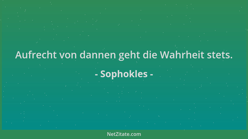 Sophokles - Aufrecht von dannen geht die Wahrheit stets....
