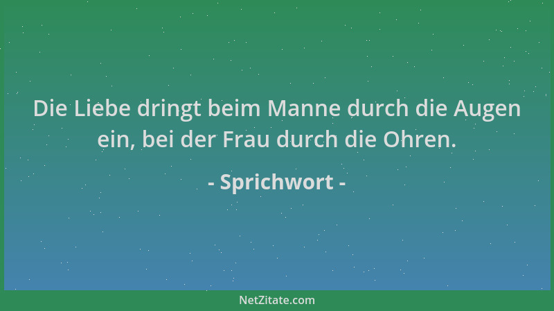 Sprichwort - Die Liebe dringt beim Manne durch die Augen ein, bei der Frau durch die Ohren....