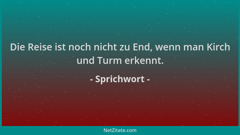 Sprichwort - Die Reise ist noch nicht zu End, wenn man Kirch und Turm erkennt....