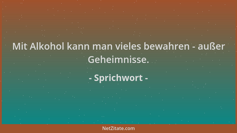 Sprichwort - Mit Alkohol kann man vieles bewahren - außer Geheimnisse....