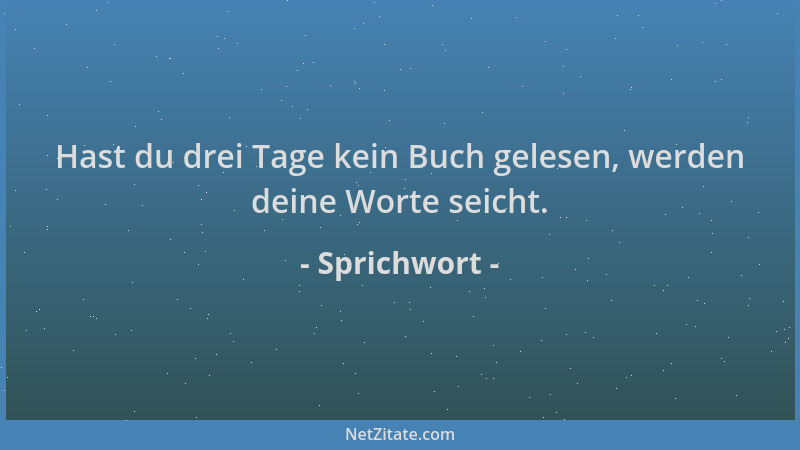 Sprichwort - Hast du drei Tage kein Buch gelesen, werden deine Worte seicht....