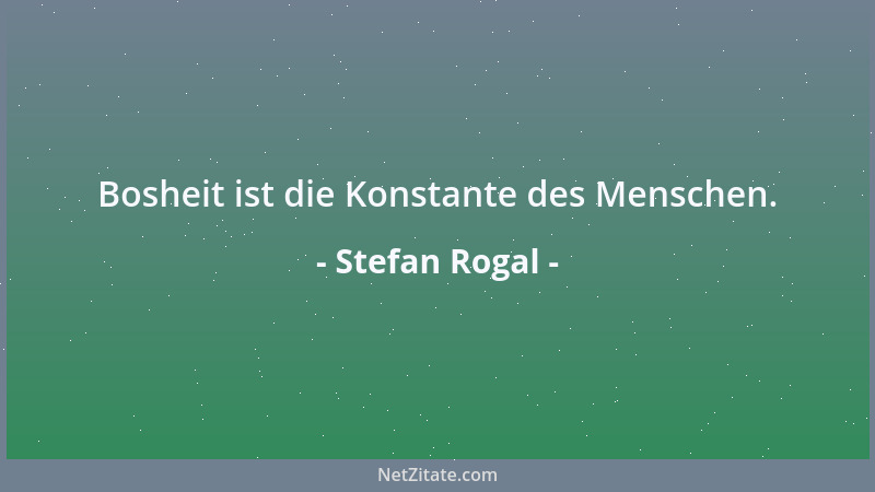Stefan Rogal - Bosheit ist die Konstante des Menschen....