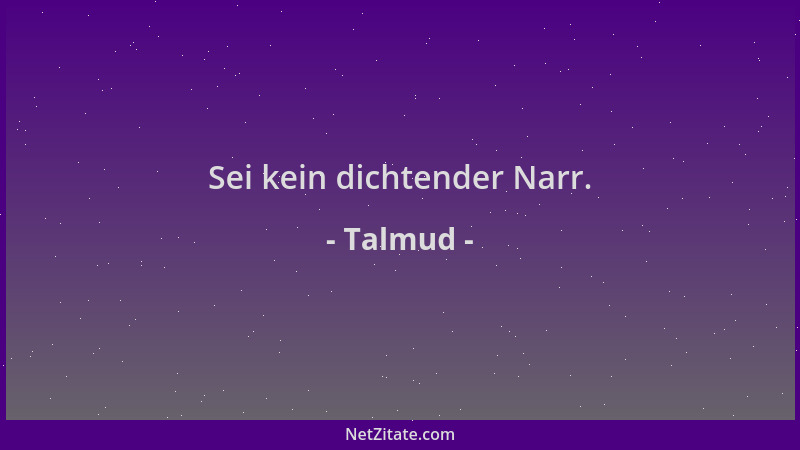 Talmud - Sei kein dichtender Narr....