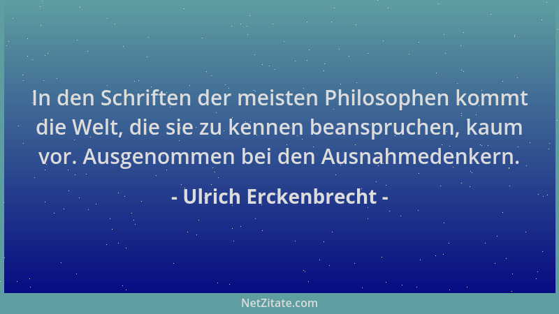 Ulrich Erckenbrecht - In den Schriften der meisten Philosophen kommt die Welt, die sie zu kennen beanspruchen, kaum vor. Au...