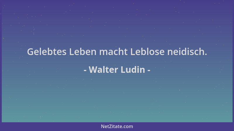 Walter Ludin - Gelebtes Leben macht Leblose neidisch....