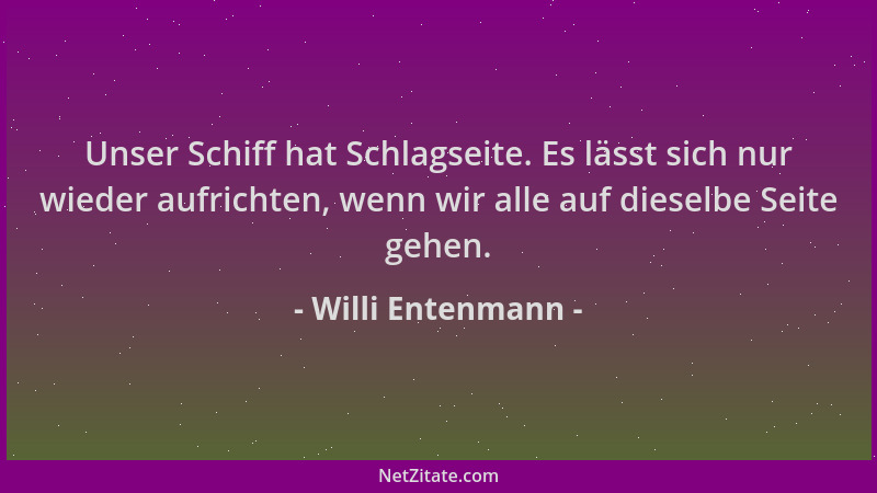 Willi Entenmann - Unser Schiff hat Schlagseite. Es lässt sich nur wieder aufrichten, wenn wir alle auf dieselbe Seite gehen...