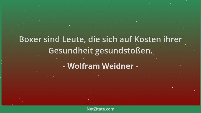 Wolfram Weidner - Boxer sind Leute, die sich auf Kosten ihrer Gesundheit gesundstoßen....