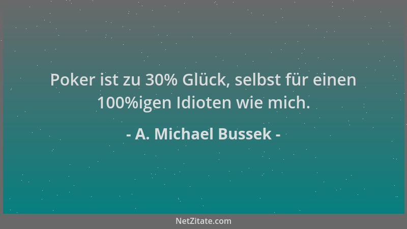 A. Michael Bussek - Poker ist zu 30% Glück, selbst für einen 100%igen Idioten wie mich....