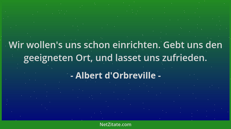 Albert d'Orbreville - Wir wollen 's uns schon einrichten. Gebt uns den geeigneten Ort, und lasset uns zufrieden....