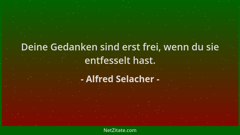 Alfred Selacher - Deine Gedanken sind erst frei, wenn du sie entfesselt hast....