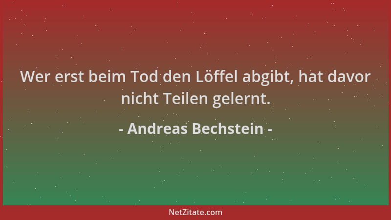 Andreas Bechstein - Wer erst beim Tod den Löffel abgibt, hat davor nicht Teilen gelernt....