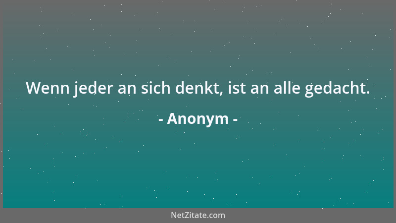 Anonym - Wenn jeder an sich denkt, ist an alle gedacht....