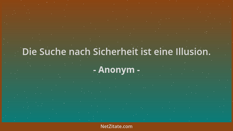 Anonym - Die Suche nach Sicherheit ist eine Illusion....