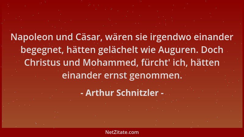 Arthur Schnitzler - Napoleon und Cäsar, wären sie irgendwo einander begegnet, hätten gelächelt wie Auguren. Doch Christus u...