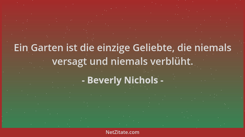 Beverly Nichols - Ein Garten ist die einzige Geliebte, die niemals versagt und niemals verblüht....