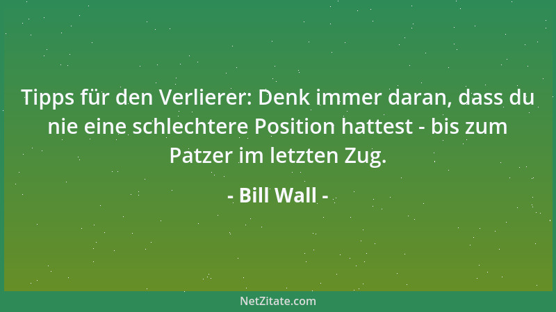 Bill Wall - Tipps für den Verlierer: Denk immer daran, dass du nie eine schlechtere Position hattest - bis zum Patzer im le...