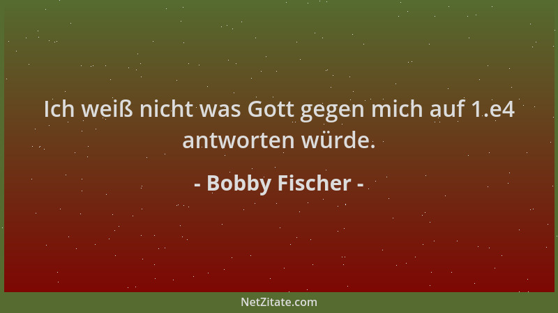 Bobby Fischer - Ich weiß nicht was Gott gegen mich auf 1.e4 antworten würde....