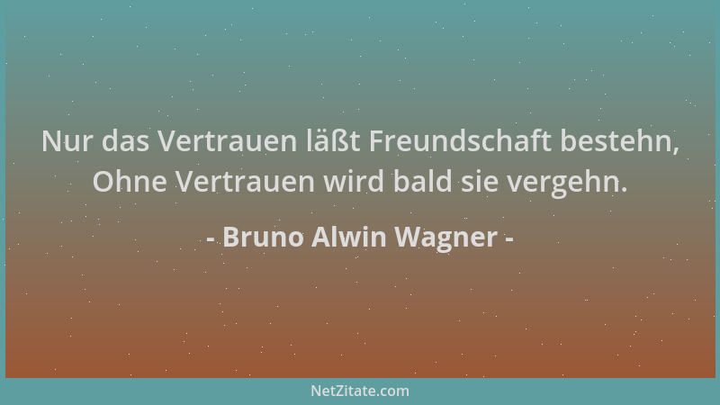 Bruno Alwin Wagner - Nur das Vertrauen läßt Freundschaft bestehn, Ohne Vertrauen wird bald sie vergehn....