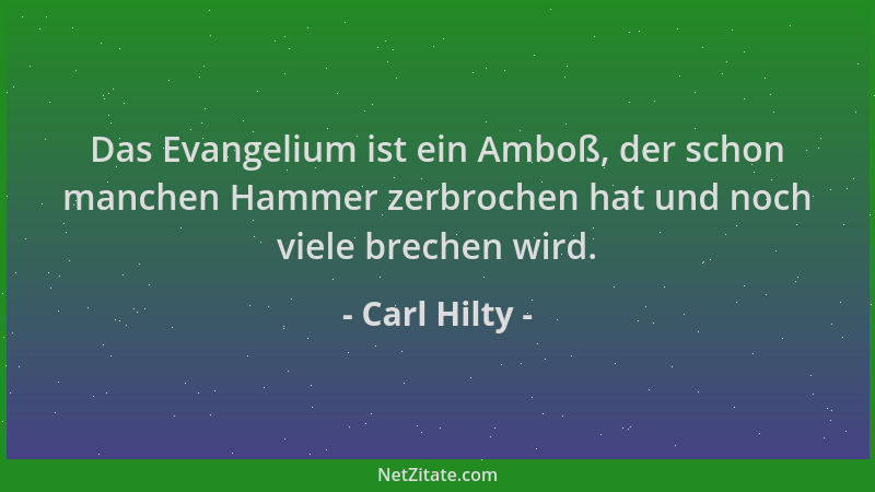 Carl Hilty - Das Evangelium ist ein Amboß, der schon manchen Hammer zerbrochen hat und noch viele brechen wird....