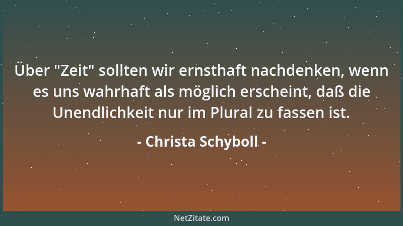 Christa Schyboll - Über  "Zeit " sollten wir ernsthaft nachdenken, wenn es uns wahrhaft als möglich erscheint, daß die Unendl...