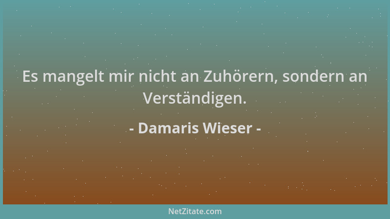 Damaris Wieser - Es mangelt mir nicht an Zuhörern, sondern an Verständigen....