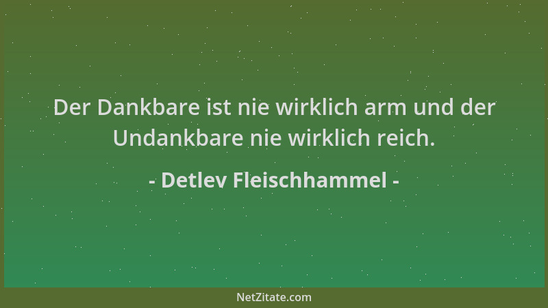Detlev Fleischhammel - Der Dankbare ist nie wirklich arm und der Undankbare nie wirklich reich....