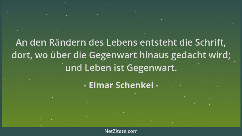 Elmar Schenkel - An den Rändern des Lebens entsteht die Schrift, dort, wo über die Gegenwart hinaus gedacht wird; und Leben...