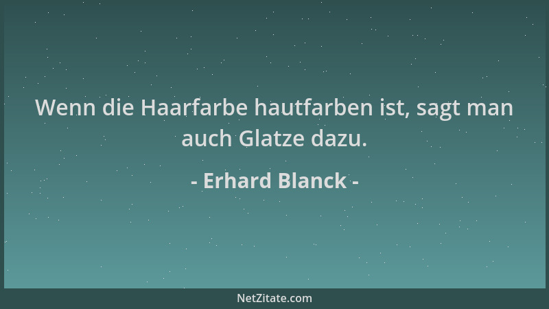Erhard Blanck - Wenn die Haarfarbe hautfarben ist, sagt man auch Glatze dazu....