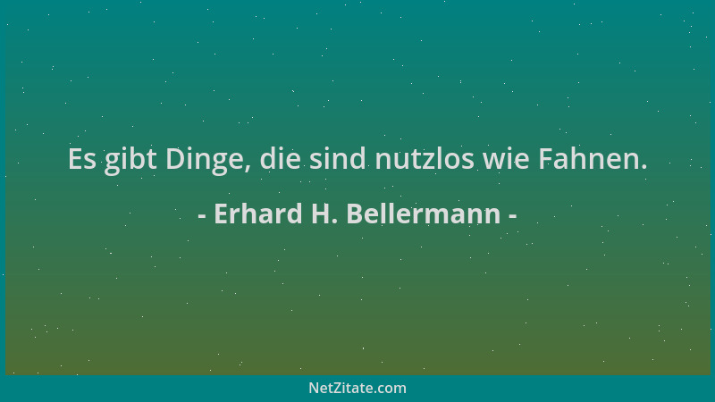 Erhard H. Bellermann - Es gibt Dinge, die sind nutzlos wie Fahnen....
