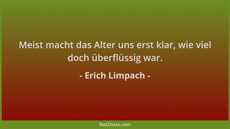 Erich Limpach - Meist macht das Alter uns erst klar, wie viel doch überflüssig war....