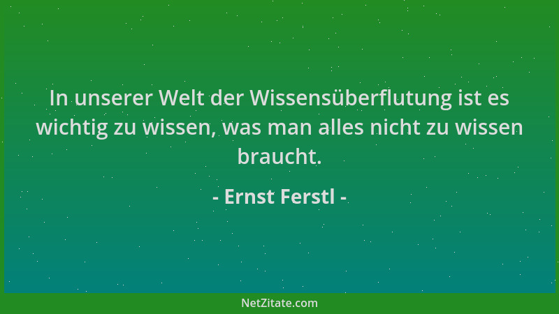 Ernst Ferstl - In unserer Welt der Wissensüberflutung ist es wichtig zu wissen, was man alles nicht zu wissen braucht....