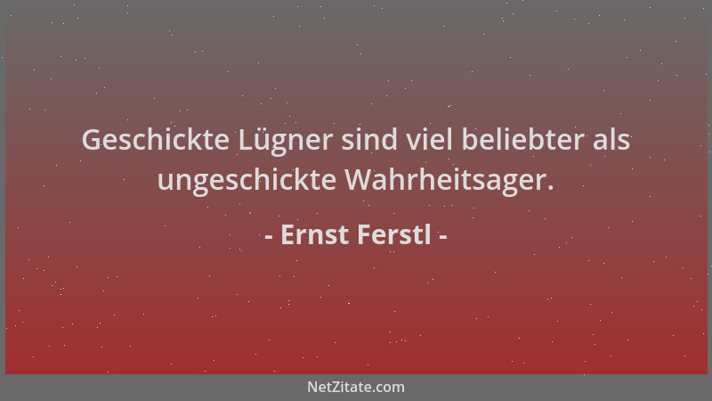 Ernst Ferstl - Geschickte Lügner sind viel beliebter als ungeschickte Wahrheitsager....