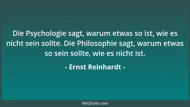 Ernst Reinhardt - Die Psychologie sagt, warum etwas so ist, wie es nicht sein sollte. Die Philosophie sagt, warum etwas so...