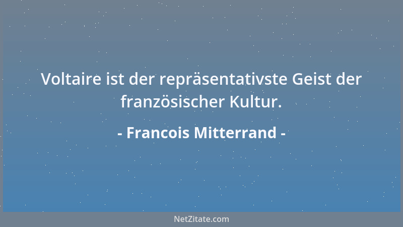Francois Mitterrand - Voltaire ist der repräsentativste Geist der französischer Kultur....