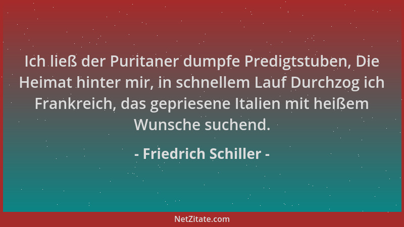 Friedrich Schiller - Ich ließ der Puritaner dumpfe Predigtstuben, Die Heimat hinter mir, in schnellem Lauf Durchzog ich Fra...