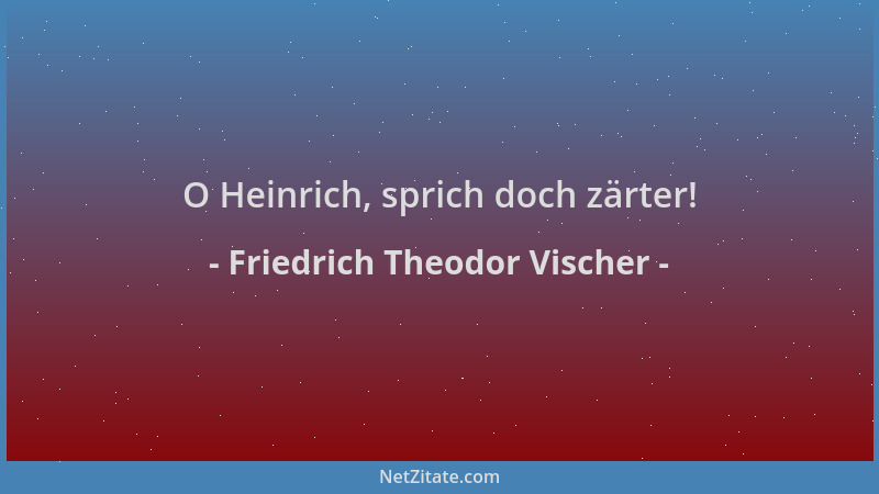 Friedrich Theodor Vischer - O Heinrich, sprich doch zärter!...
